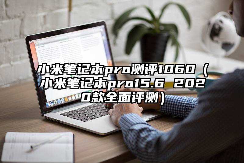 小米笔记本pro测评1060（小米笔记本pro15.6 2020款全面评测）