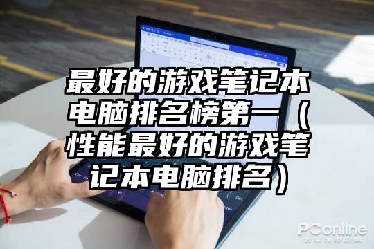 最好的游戏笔记本电脑排名榜第一（性能最好的游戏笔记本电脑排名）