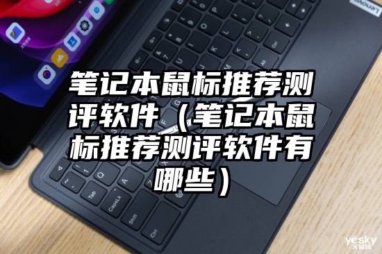 笔记本鼠标推荐测评软件（笔记本鼠标推荐测评软件有哪些）