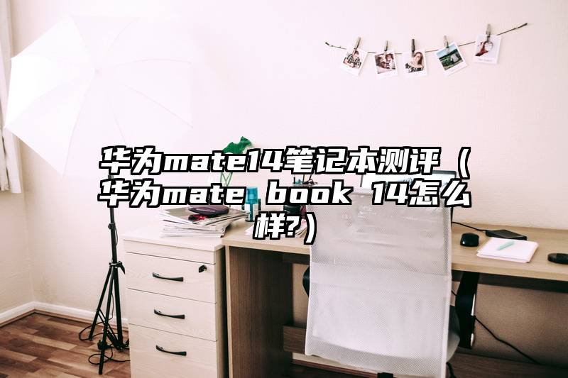 华为mate14笔记本测评（华为mate book 14怎么样?）