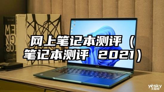 网上笔记本测评（笔记本测评 2021）