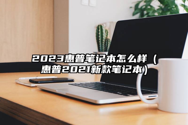 2023惠普笔记本怎么样（惠普2021新款笔记本）