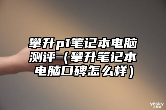 攀升p1笔记本电脑测评（攀升笔记本电脑口碑怎么样）