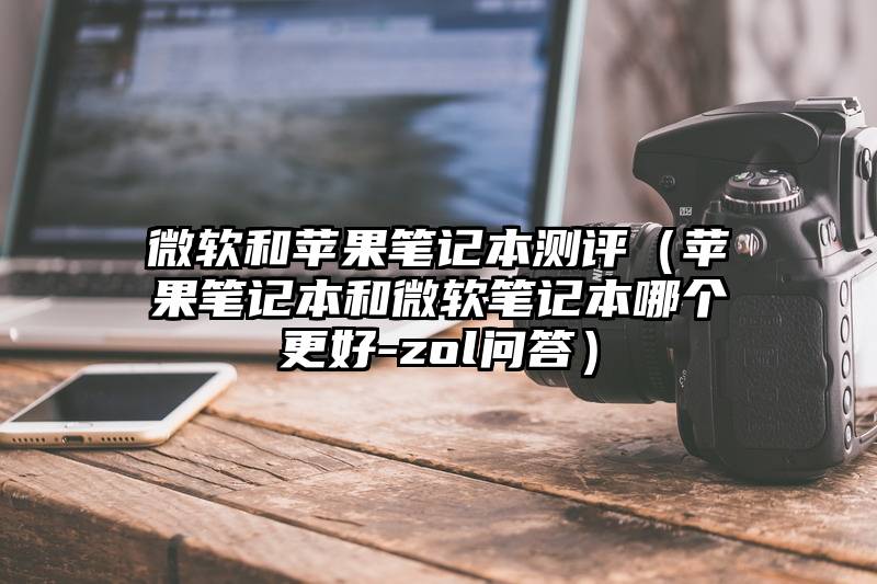 微软和苹果笔记本测评（苹果笔记本和微软笔记本哪个更好-zol问答）