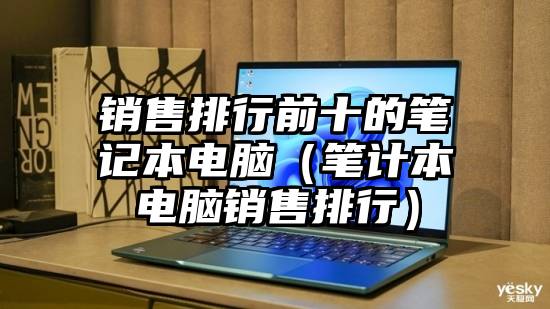 销售排行前十的笔记本电脑（笔计本电脑销售排行）