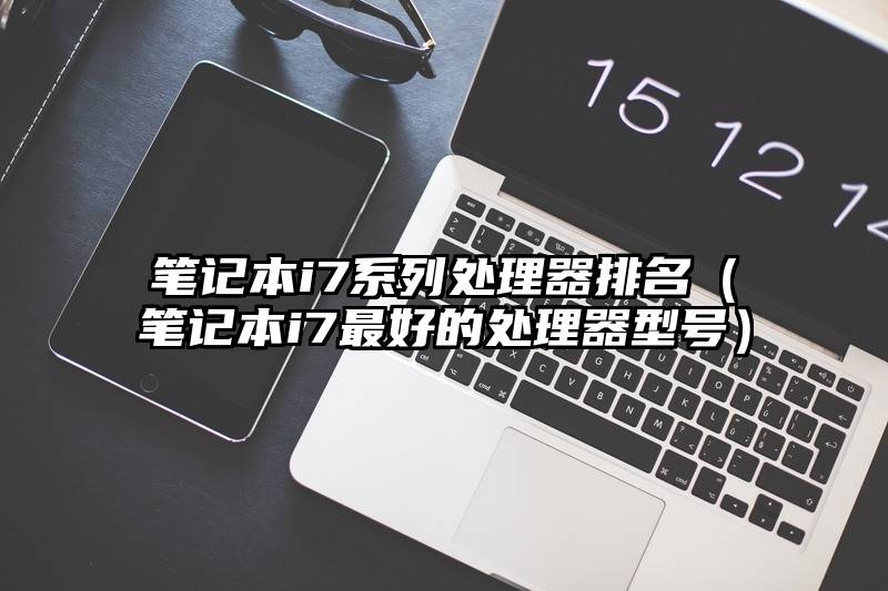 笔记本i7系列处理器排名（笔记本i7最好的处理器型号）