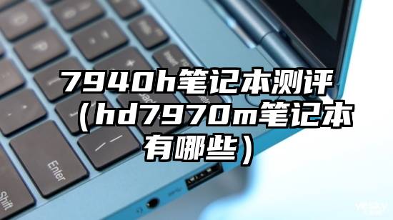 7940h笔记本测评（hd7970m笔记本有哪些）