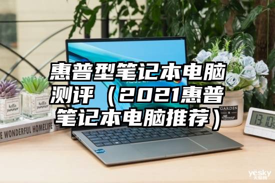 惠普型笔记本电脑测评（2021惠普笔记本电脑推荐）