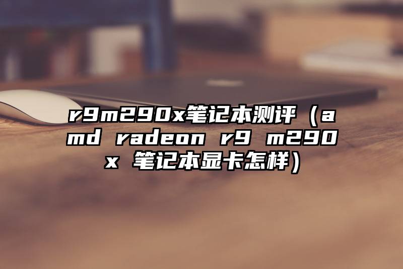 r9m290x笔记本测评（amd radeon r9 m290x 笔记本显卡怎样）