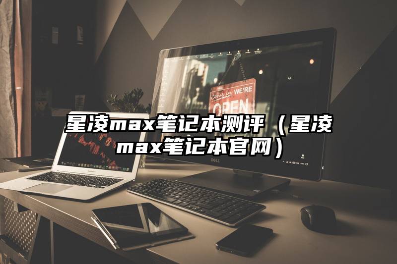 星凌max笔记本测评（星凌max笔记本官网）