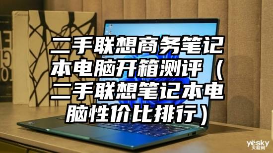 二手联想商务笔记本电脑开箱测评（二手联想笔记本电脑性价比排行）