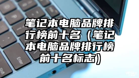 笔记本电脑品牌排行榜前十名（笔记本电脑品牌排行榜前十名标志）