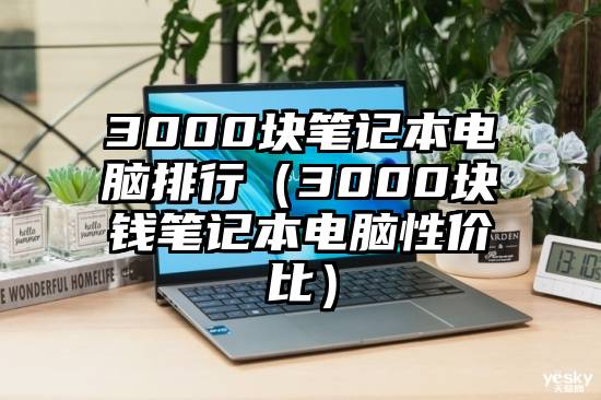 3000块笔记本电脑排行（3000块钱笔记本电脑性价比）