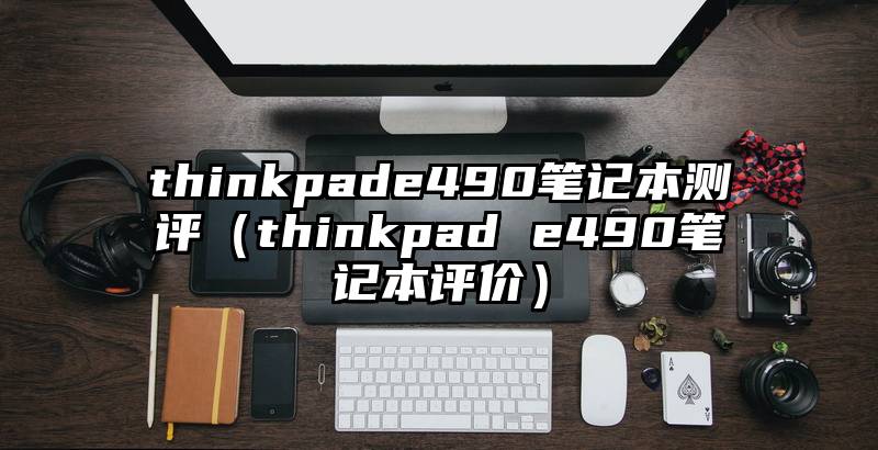 thinkpade490笔记本测评（thinkpad e490笔记本评价）