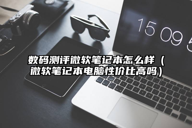 数码测评微软笔记本怎么样（微软笔记本电脑性价比高吗）