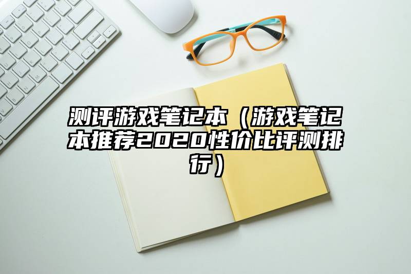 测评游戏笔记本（游戏笔记本推荐2020性价比评测排行）