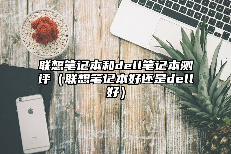 联想笔记本和dell笔记本测评（联想笔记本好还是dell好）