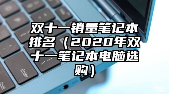 双十一销量笔记本排名（2020年双十一笔记本电脑选购）