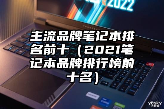 主流品牌笔记本排名前十（2021笔记本品牌排行榜前十名）