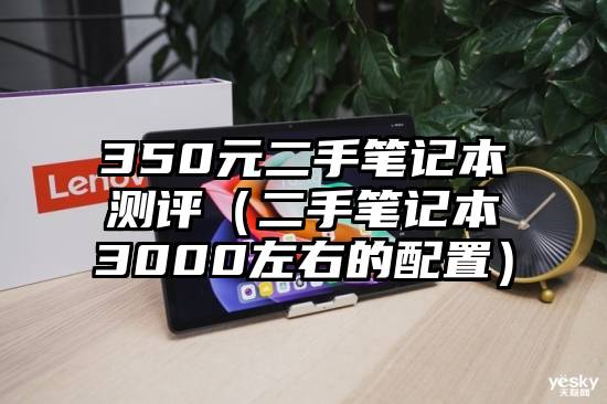 350元二手笔记本测评（二手笔记本3000左右的配置）