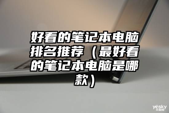 好看的笔记本电脑排名推荐（最好看的笔记本电脑是哪款）