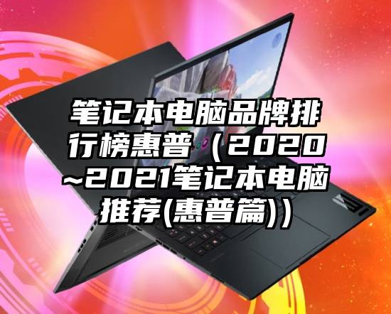 笔记本电脑品牌排行榜惠普（2020~2021笔记本电脑推荐(惠普篇)）