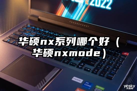 华硕nx系列哪个好（华硕nxmode）