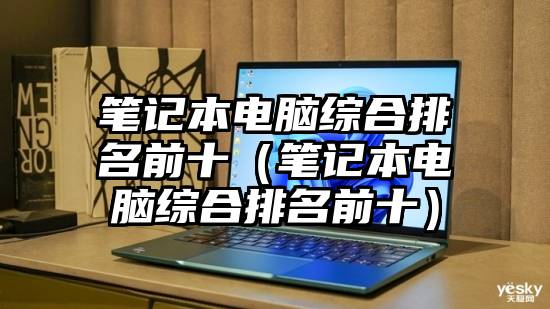 笔记本电脑综合排名前十（笔记本电脑综合排名前十）