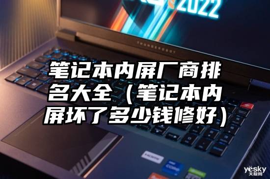 笔记本内屏厂商排名大全（笔记本内屏坏了多少钱修好）