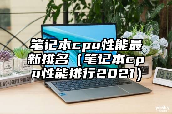 笔记本cpu性能最新排名（笔记本cpu性能排行2021）