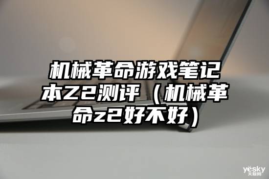 机械革命游戏笔记本Z2测评（机械革命z2好不好）