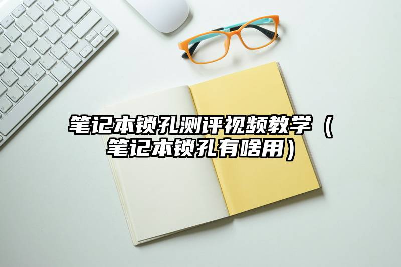 笔记本锁孔测评视频教学（笔记本锁孔有啥用）