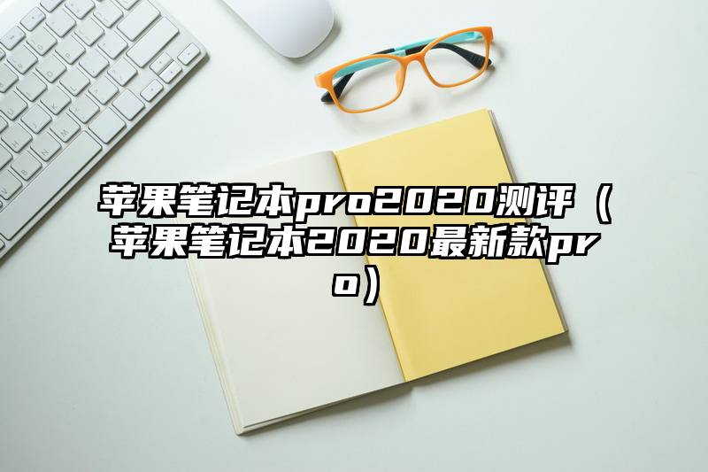 苹果笔记本pro2020测评（苹果笔记本2020最新款pro）