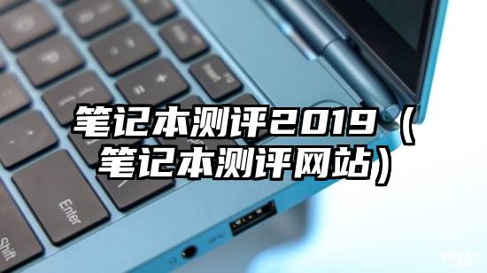 笔记本测评2019（笔记本测评网站）