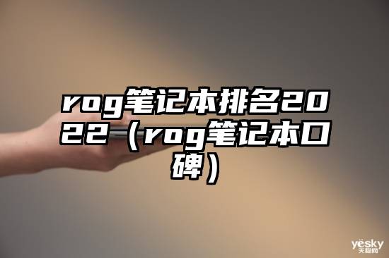 rog笔记本排名2022（rog笔记本口碑）