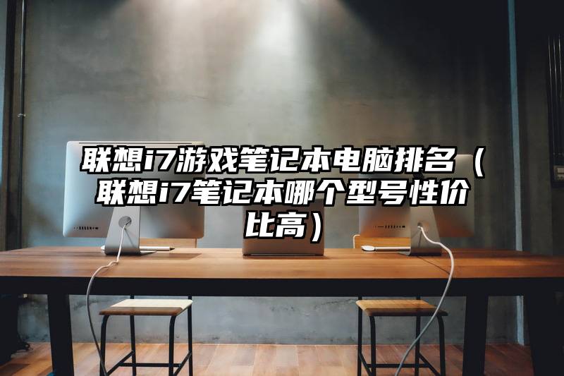 联想i7游戏笔记本电脑排名（联想i7笔记本哪个型号性价比高）