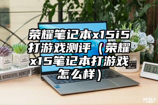 荣耀笔记本x15i5打游戏测评（荣耀x15笔记本打游戏怎么样）