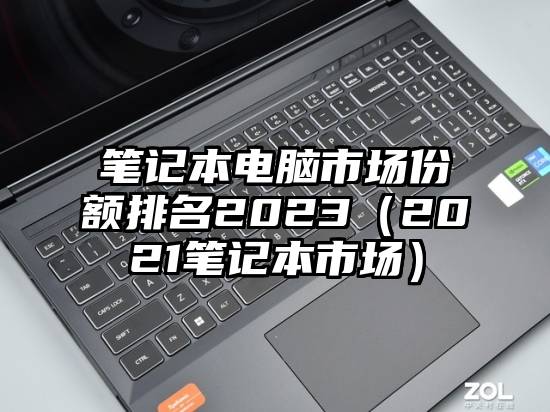 笔记本电脑市场份额排名2023（2021笔记本市场）