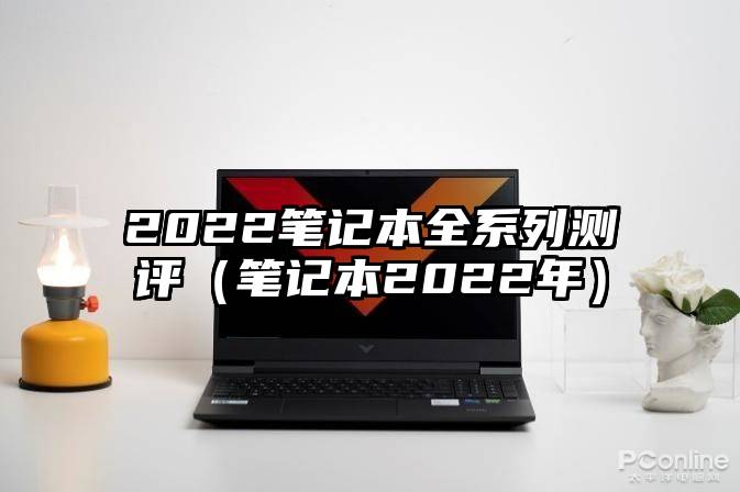 2022笔记本全系列测评（笔记本2022年）