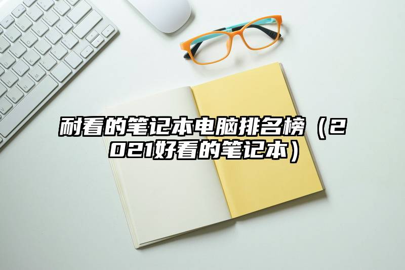 耐看的笔记本电脑排名榜（2021好看的笔记本）