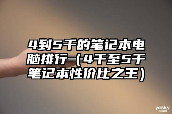 4到5千的笔记本电脑排行（4千至5千笔记本性价比之王）