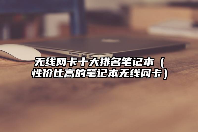 无线网卡十大排名笔记本（性价比高的笔记本无线网卡）