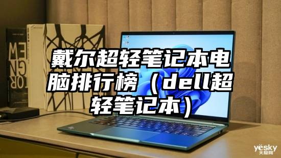 戴尔超轻笔记本电脑排行榜（dell超轻笔记本）