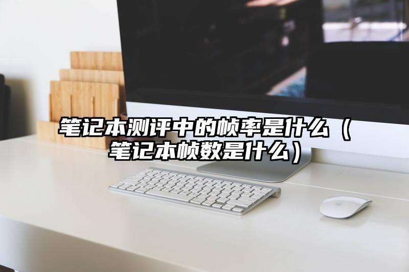 笔记本测评中的帧率是什么（笔记本帧数是什么）