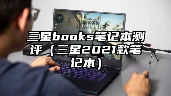 三星books笔记本测评（三星2021款笔记本）