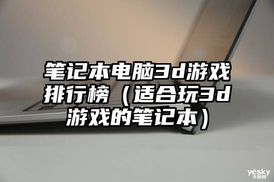 笔记本电脑3d游戏排行榜（适合玩3d游戏的笔记本）