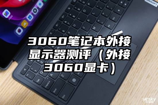 3060笔记本外接显示器测评（外接3060显卡）