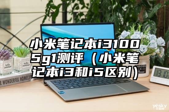 小米笔记本i31005g1测评（小米笔记本i3和i5区别）