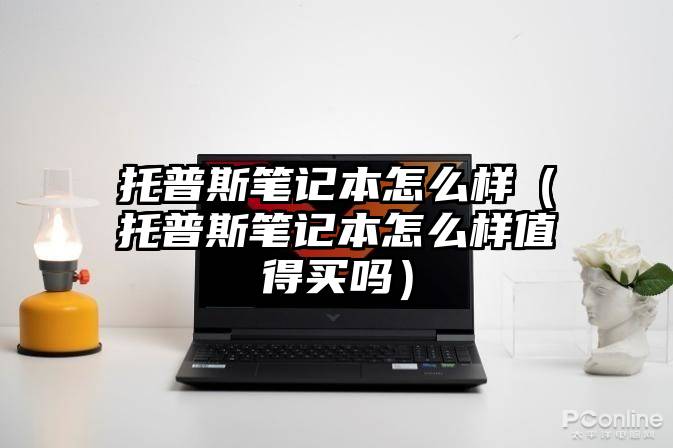 托普斯笔记本怎么样（托普斯笔记本怎么样值得买吗）