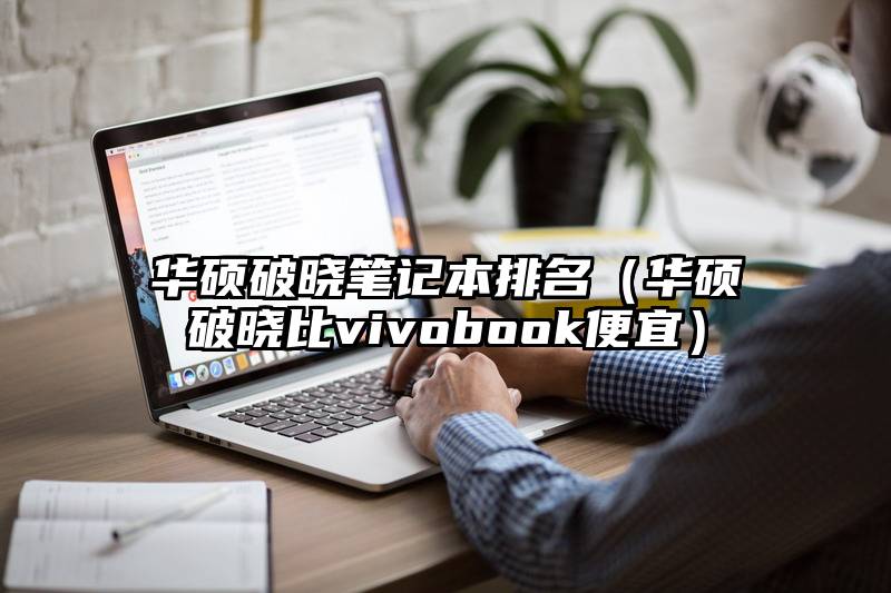 华硕破晓笔记本排名（华硕破晓比vivobook便宜）